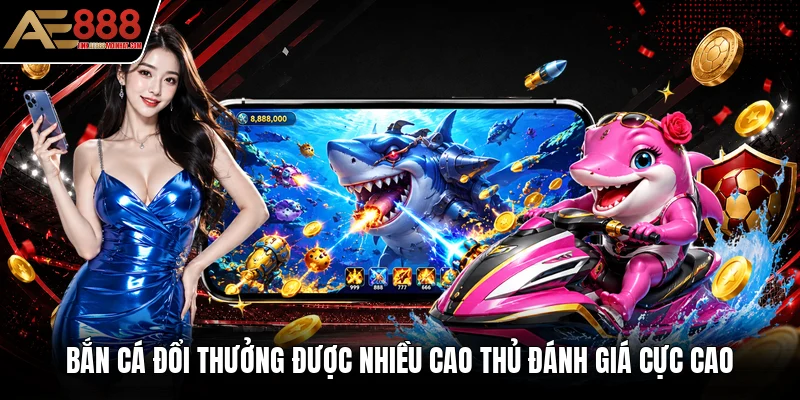 Bắn cá đổi thưởng được nhiều cao thủ đánh giá cực cao Bắn cá đổi thưởng được nhiều cao thủ đánh giá cực cao