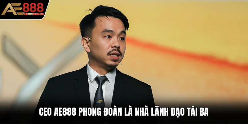 CEO AE888 Phong Đoàn là nhà lãnh đạo tài ba CEO AE888 Phong Đoàn là nhà lãnh đạo tài ba