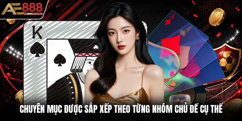 Chuyên mục được sắp xếp theo từng nhóm chủ đề cụ thể Chuyên mục được sắp xếp theo từng nhóm chủ đề cụ thể