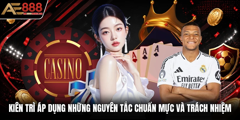 Kiên trì áp dụng những nguyên tắc chuẩn mực và trách nhiệm Kiên trì áp dụng những nguyên tắc chuẩn mực và trách nhiệm