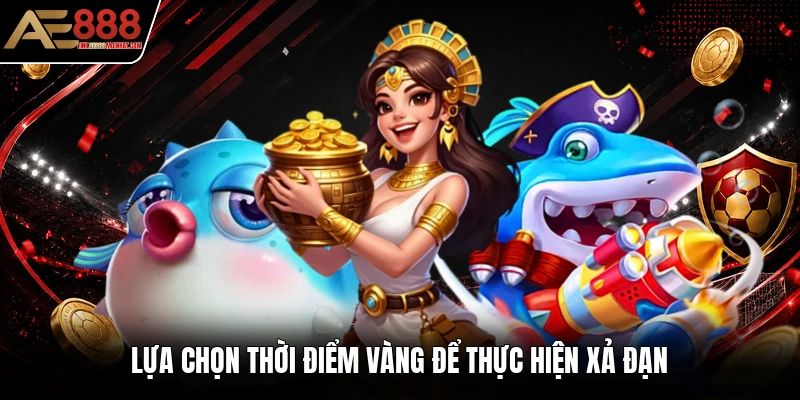 Lựa chọn thời điểm vàng để thực hiện xả đạn Lựa chọn thời điểm vàng để thực hiện xả đạn
